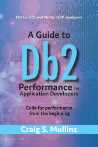 Title: A Guide to Db2 Performance for Application Developers: Code for Performance from the Beginning, Author: Craig S. Mullins