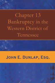 Title: Chapter 13 Bankruptcy in the Western District of Tennessee, Author: John E. Dunlap Esq.