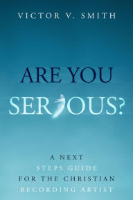 Title: Are You Serious?: A Next Steps Guide for the Christian Recording Artist, Author: Victor V. Smith