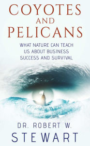 Title: Coyotes and Pelicans: What Nature Can Teach Us About Business Success and Survival, Author: Dr. Robert W. Stewart