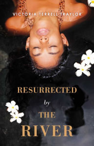 Title: Resurrected By The River, Author: Victoria Terrell Traylor