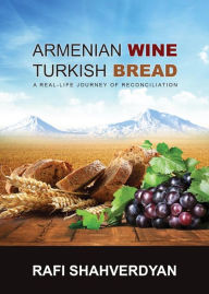 Title: Armenian Wine, Turkish Bread: A Real-Life Journey of Reconciliation, Author: Rafi Shahverdyan