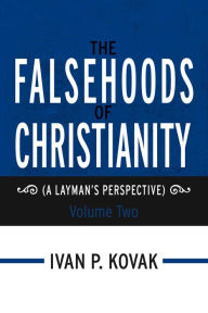 Title: The Falsehoods of Christianity: Volume Two: (A Layman's Perspective), Author: Ivan P. Kovak