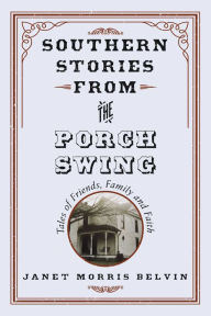 Title: Southern Stories from the Porch Swing: Tales of Friends, Family and Faith, Author: Janet Morris Belvin