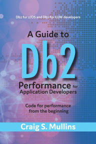 Title: A Guide to Db2 Performance for Application Developers: Code for Performance from the Beginning, Author: Craig S. Mullins
