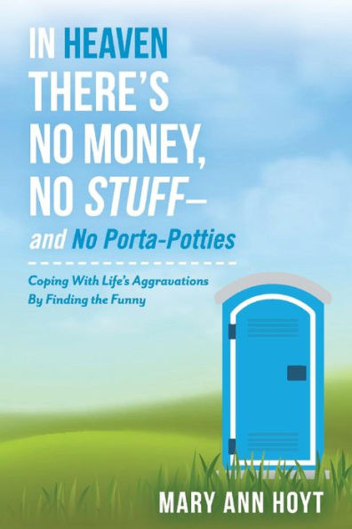 In Heaven There's No Money, No Stuff- and No Porta-Potties: Coping With Life's Aggravations By Finding the Funny