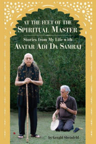 Title: At the Feet of the Spiritual Master: Stories from My Life With Avatar Adi da Samraj, Author: Gerald Sheinfeld