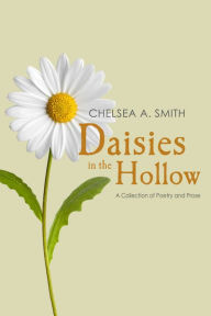 Title: Daisies in the Hollow: A Collection of Poetry and Prose, Author: Chelsea A. Smith