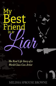 Title: My Best Friend is a Liar: The Real Life Story of a World Class Con Artist, Author: Melissa Sprouse Browne