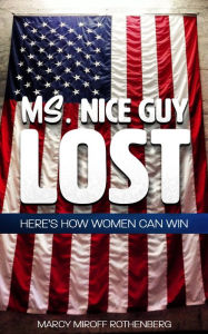 Title: Ms. Nice Guy Lost: Here's How Women Can Win, Author: Marcy Miroff Rothenberg