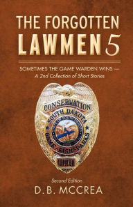 Title: The Forgotten Lawmen 5: Sometimes the Game Warden Wins - A 2nd Collection of Short Stories, Author: D.B. McCrea