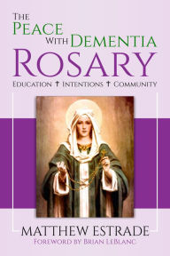 Title: The Peace With Dementia Rosary: Education, Intentions, Community, Author: Matthew Estrade