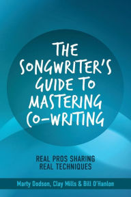 Title: The Songwriter's Guide to Mastering Co-Writing: Real Pros Sharing Real Techniques, Author: Marty Dodson