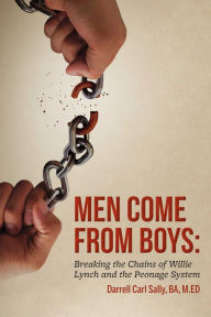 Title: Men Come from Boys: Breaking the Chains of Willie Lynch and the Peonage, Author: Darrell Carl Sally BA M.ED