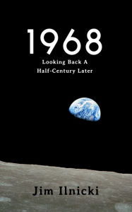 Title: 1968: Looking Back a Half-Century Later, Author: Jim Ilnicki