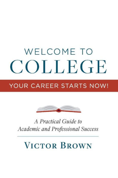 Welcome to College Your Career Starts Now!: A Practical Guide to Academic and Professional Success