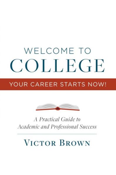 Welcome to College Your Career Starts Now!: A Practical Guide to Academic and Professional Success