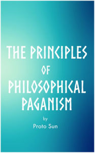 Title: The Principles of Philosophical Paganism, Author: Proto Sun