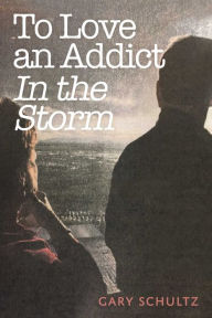 Title: To Love an Addict: In the Storm, Author: Gary Schultz