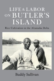 Title: Life & Labor On Butler's Island: Rice Cultivation in the Altamaha Delta, Author: Buddy Sullivan
