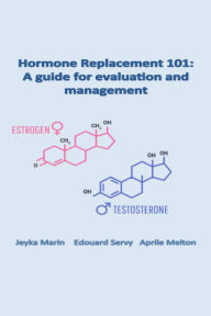 Title: Hormone Replacement 101: A Guide for Evaluation and Management, Author: Jeyka Marin