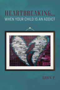 Title: Heartbreaking...when Your Child Is an Addict, Author: Dawn P.