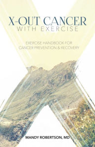 Title: X-Out Cancer With Exercise: Exercise Handbook for Cancer Prevention and Recovery, Author: Mandy Robertson MD