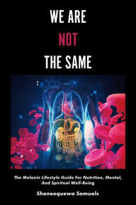 Title: We Are Not the Same: The Melanin Lifestyle Guide for Nutrition, Mental, And Spiritual Well-Being, Author: Shaneequewa Samuels