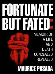 Title: Fortunate but Fated: Memoir of a Life and Death Concealed Revealed, Author: Maurice Posada