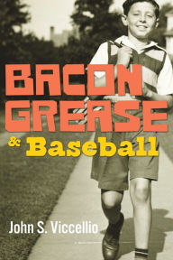 Title: Bacon Grease & Baseball, Author: John S. Viccellio