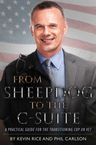 Title: From Sheepdog to the C-Suite: A Practical Guide for the Transitioning Cop or Vet, Author: Kevin Rice