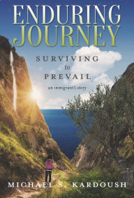 Title: Enduring Journey: Surviving to Prevail-- An Immigrant's Story, Author: Michael S. Kardoush