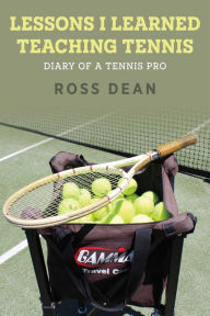 Title: Lessons I Learned Teaching Tennis: Diary of a Tennis Pro, Author: Ross Dean