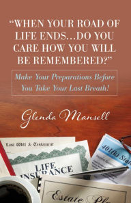 Title: When Your Road of Life ENDS...DO You Care How You Will Be Remembered?: Make Your Preparations Before You Take Your Last Breath!, Author: Glenda Mansell