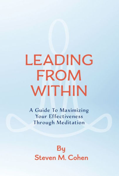 Leading from Within: A Guide to Maximizing Your Effectiveness Through Meditation