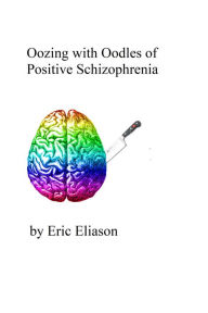 Title: Oozing with Oodles of Positive Schizophrenia, Author: Eric Eliason