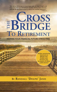 Title: Cross the Bridge to Retirement: Keeping Your Financial Future Stress-Free, Author: Randall Dolph Janis