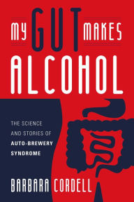 Title: My Gut Makes Alcohol!: The Science and Stories of Auto-Brewery Syndrome, Author: BARBARA CORDELL