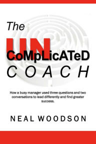 Title: The Uncomplicated Coach: How a Busy Manager Learned to Lead Differently and Find Success, Author: Neal Woodson