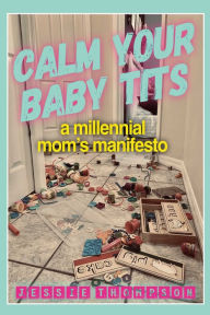 Title: Calm Your Baby Tits: A Millennial Mom's Manifesto, Author: Jessie Thompson