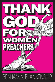 Title: Thank God For Women Preachers, Author: Benjamin Blankenship