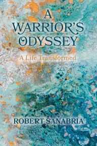 Title: A Warrior's Odyssey: A Life Transformed, Author: Robert Sanabria