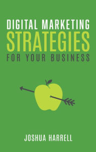 Title: Digital Marketing Strategies For Your Business, Author: Joshua Harrell