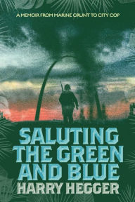 Scribd book downloader Saluting the Green and Blue: A Memoir From Marine Grunt to City Cop by Harry Hegger