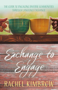 Title: Exchange to Engage: The guide to engaging diverse communities through language exchange, Author: Rachel Kimbrow