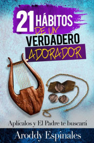 Title: 21 Hábitos De Un Verdadero Adorador: Aplicados Y El Padre Te Buscará, Author: Aroddy Espinales