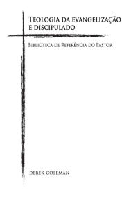Title: Teologia da Evangelizaï¿½ï¿½o e Discipulado: Biblioteca De Referencia Do Pastor, Author: Derek Coleman