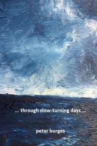 Title: ... through slow-turning days ..., Author: Peter Burges