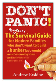 Title: Don't Panic! The Non-Crazy Survival Guide For Modern Families: The non-crazy survival guide for modern families who don't want to build a bunker but would consider owning some candles for when the power goes out., Author: Andrew Erskine