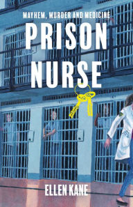 Title: Prison Nurse: Mayhem Murder and Medicine, Author: Ellen Kane